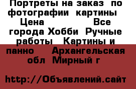 Портреты на заказ( по фотографии)-картины › Цена ­ 400-1000 - Все города Хобби. Ручные работы » Картины и панно   . Архангельская обл.,Мирный г.